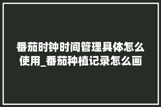 番茄时钟时间管理具体怎么使用_番茄种植记录怎么画图片