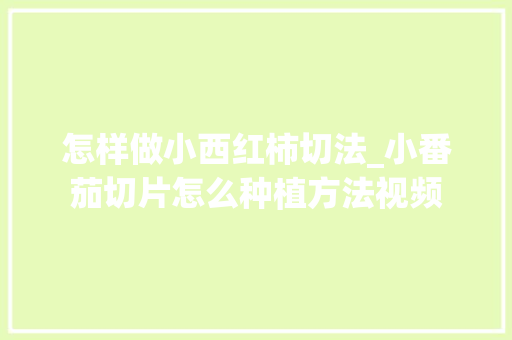 怎样做小西红柿切法_小番茄切片怎么种植方法视频
