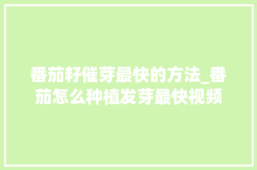 番茄籽催芽最快的方法_番茄怎么种植发芽最快视频 番茄籽催芽最快的方法_番茄怎么种植发芽最快视频 番茄种植技巧