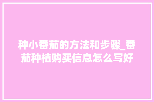 种小番茄的方法和步骤_番茄种植购买信息怎么写好 种小番茄的方法和步骤_番茄种植购买信息怎么写好 花朵知识