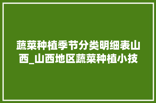蔬菜种植季节分类明细表山西_山西地区蔬菜种植小技巧和方法