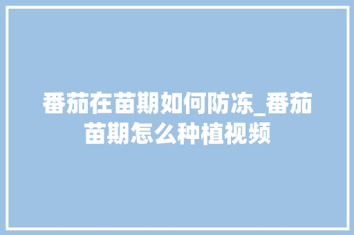 番茄在苗期如何防冻_番茄苗期怎么种植视频