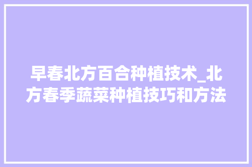 早春北方百合种植技术_北方春季蔬菜种植技巧和方法