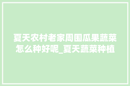夏天农村老家周围瓜果蔬菜怎么种好呢_夏天蔬菜种植小技巧图片大全 番茄病虫害防治 夏天农村老家周围瓜果蔬菜怎么种好呢_夏天蔬菜种植小技巧图片大全 夏天农村老家周围瓜果蔬菜怎么种好呢_夏天蔬菜种植小技巧图片大全 番茄病虫害防治