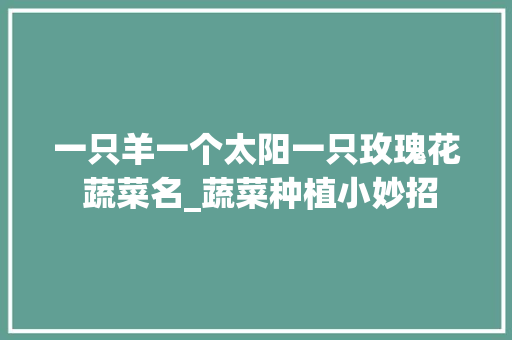 一只羊一个太阳一只玫瑰花 蔬菜名_蔬菜种植小妙招