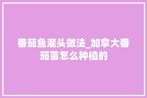 番茄鱼灌头做法_加拿大番茄苗怎么种植的