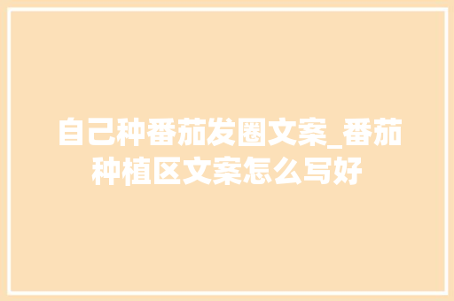 自己种番茄发圈文案_番茄种植区文案怎么写好 自己种番茄发圈文案_番茄种植区文案怎么写好 土壤施肥