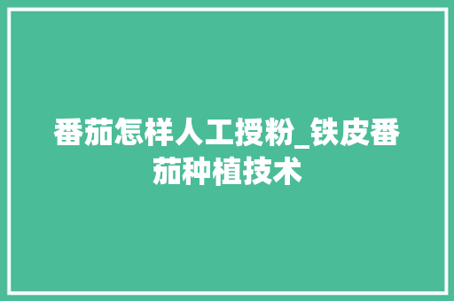 番茄怎样人工授粉_铁皮番茄种植技术 番茄怎样人工授粉_铁皮番茄种植技术 种植技巧