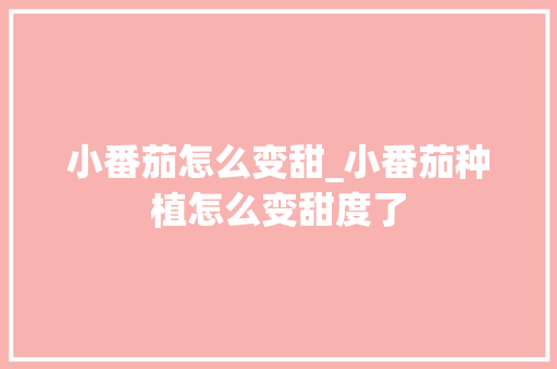 小番茄怎么变甜_小番茄种植怎么变甜度了