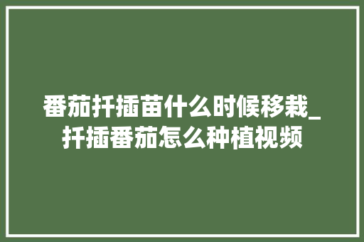 番茄扦插苗什么时候移栽_扦插番茄怎么种植视频 番茄扦插苗什么时候移栽_扦插番茄怎么种植视频 花朵知识
