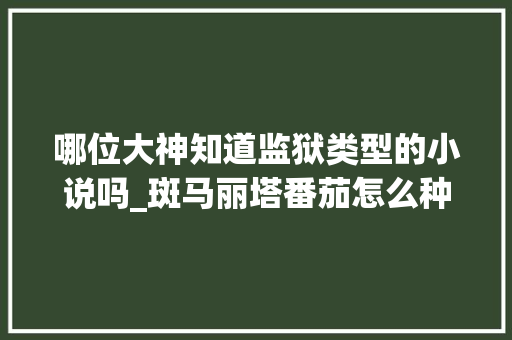 哪位大神知道监狱类型的小说吗_斑马丽塔番茄怎么种植的 哪位大神知道监狱类型的小说吗_斑马丽塔番茄怎么种植的 土壤施肥