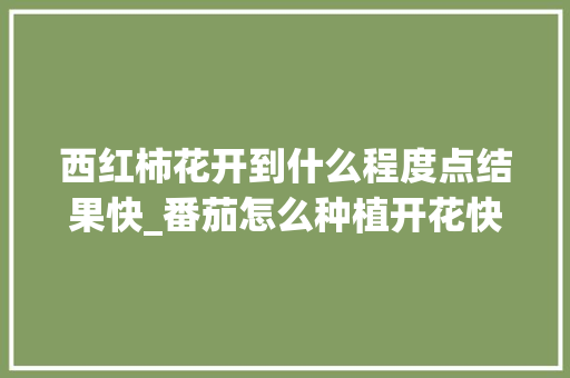 西红柿花开到什么程度点结果快_番茄怎么种植开花快些呢 西红柿花开到什么程度点结果快_番茄怎么种植开花快些呢 番茄种植技巧