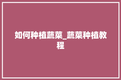 如何种植蔬菜_蔬菜种植教程