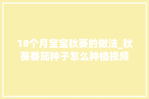 18个月宝宝秋葵的做法_秋葵番茄种子怎么种植视频