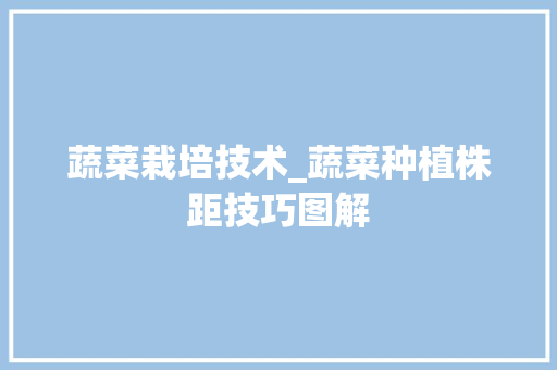 蔬菜栽培技术_蔬菜种植株距技巧图解 蔬菜栽培技术_蔬菜种植株距技巧图解 植物种类
