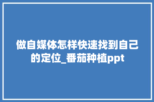 做自媒体怎样快速找到自己的定位_番茄种植ppt