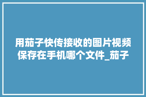 用茄子快传接收的图片视频保存在手机哪个文件_茄子蔬菜种植小技巧视频教程 用茄子快传接收的图片视频保存在手机哪个文件_茄子蔬菜种植小技巧视频教程 土壤施肥